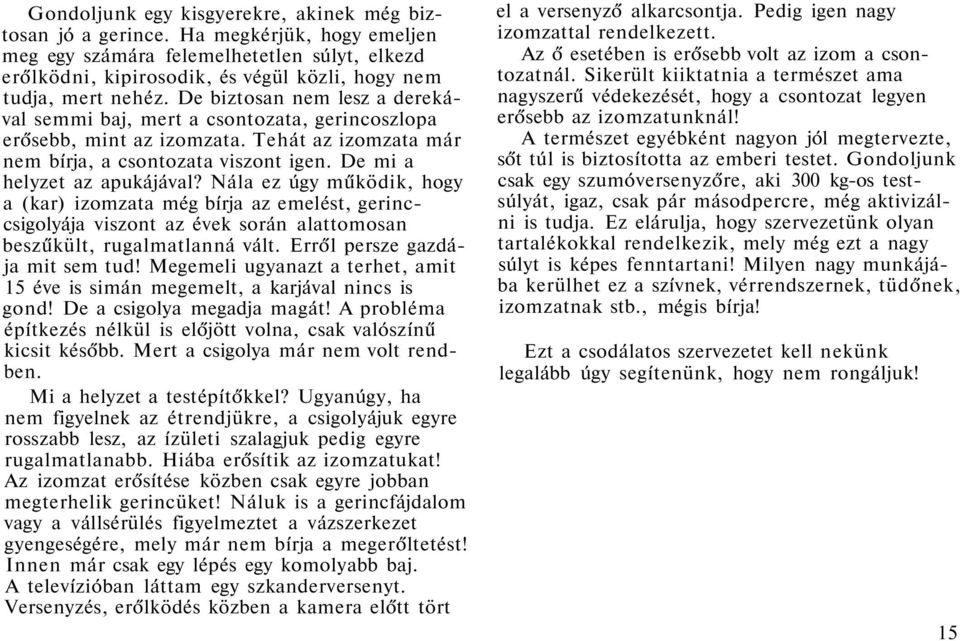 De biztosan nem lesz a derekával semmi baj, mert a csontozata, gerincoszlopa erősebb, mint az izomzata. Tehát az izomzata már nem bírja, a csontozata viszont igen. De mi a helyzet az apukájával?