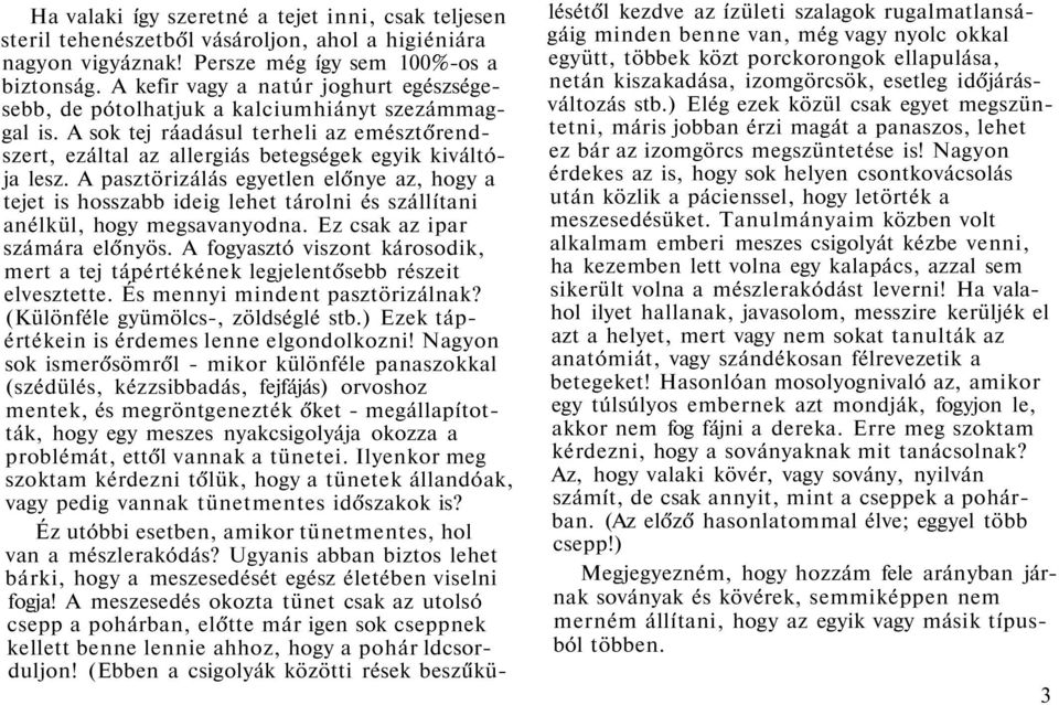 A pasztörizálás egyetlen előnye az, hogy a tejet is hosszabb ideig lehet tárolni és szállítani anélkül, hogy megsavanyodna. Ez csak az ipar számára előnyös.