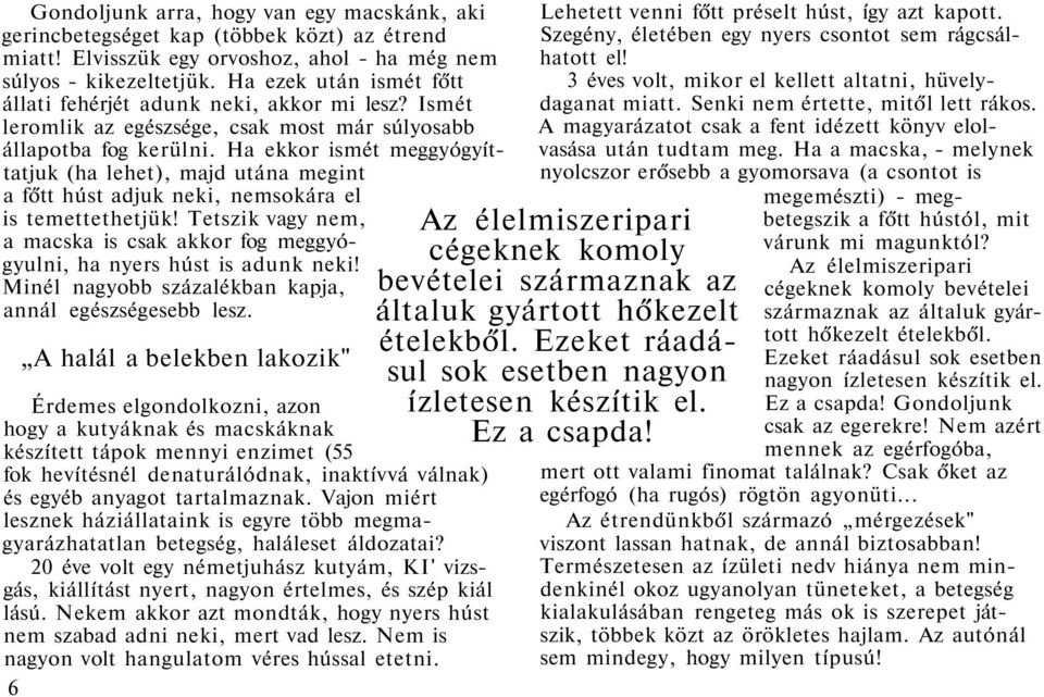 Ha ekkor ismét meggyógyíttatjuk (ha lehet), majd utána megint a főtt húst adjuk neki, nemsokára el is temettethetjük!