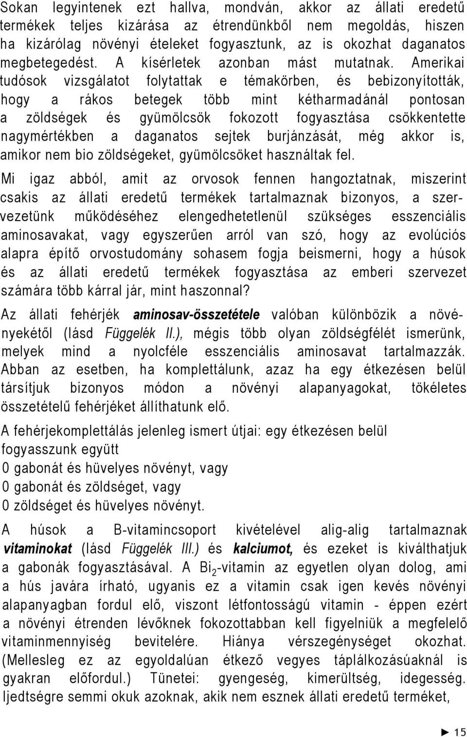 Amerikai tudósok vizsgálatot folytattak e témakörben, és bebizonyították, hogy a rákos betegek több mint kétharmadánál pontosan a zöldségek és gyümölcsök fokozott fogyasztása csökkentette