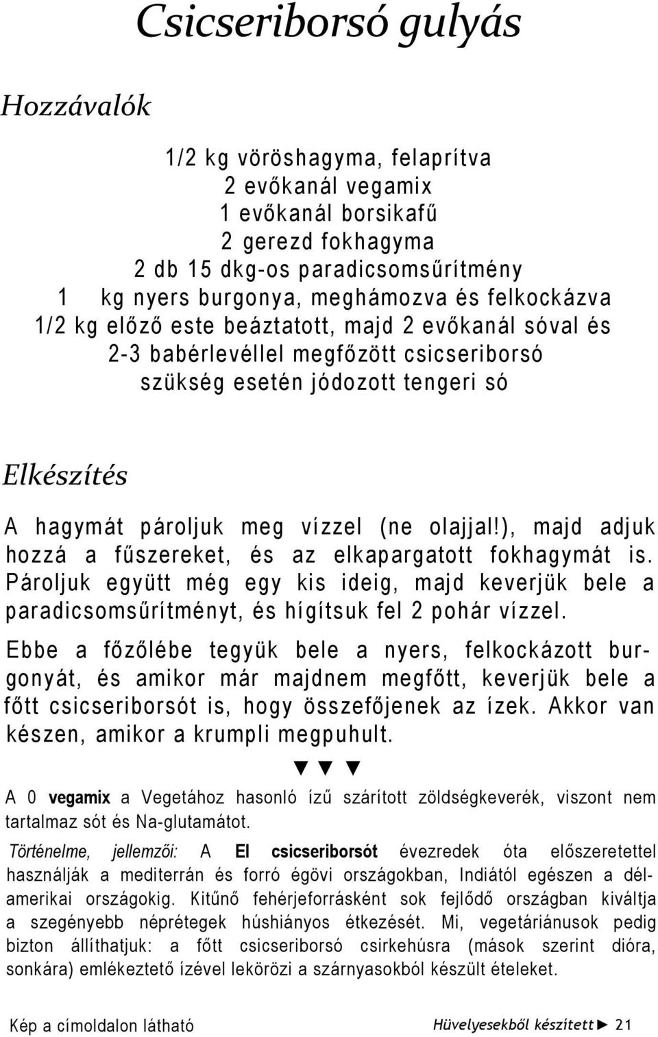 ), majd adjuk hozzá a fűszereket, és az elkapargatott fokhagymát is. Pároljuk együtt még egy kis ideig, majd keverjük bele a paradicsomsűrítményt, és hígítsuk fel 2 pohár vízzel.