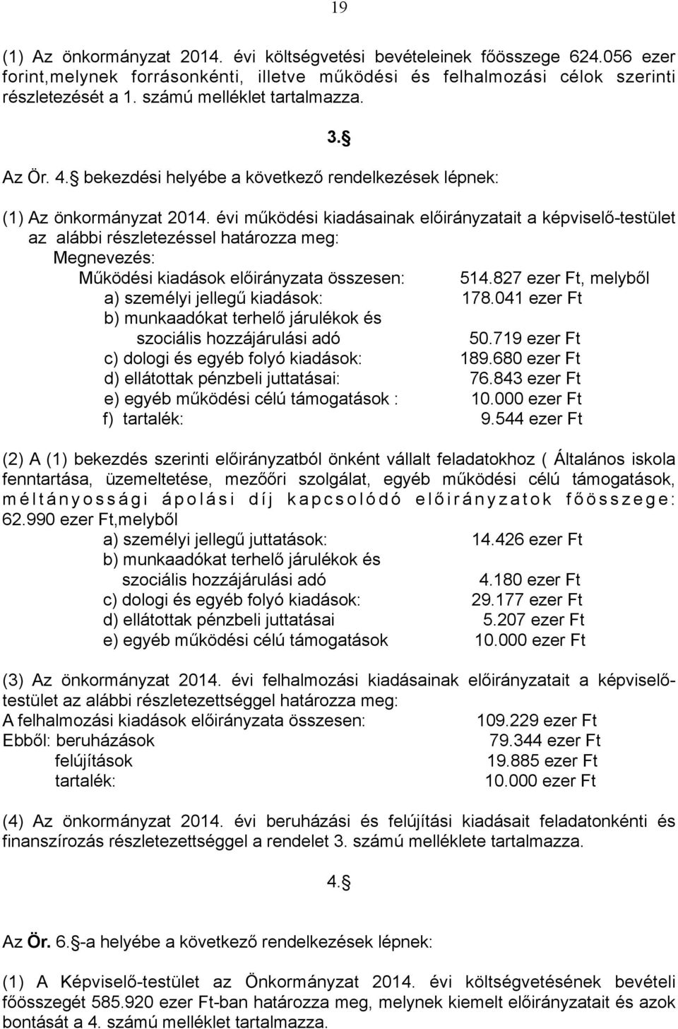 évi működési kiadásainak előirányzatait a képviselő-testület az alábbi részletezéssel határozza meg: Megnevezés: Működési kiadások előirányzata összesen: 514.