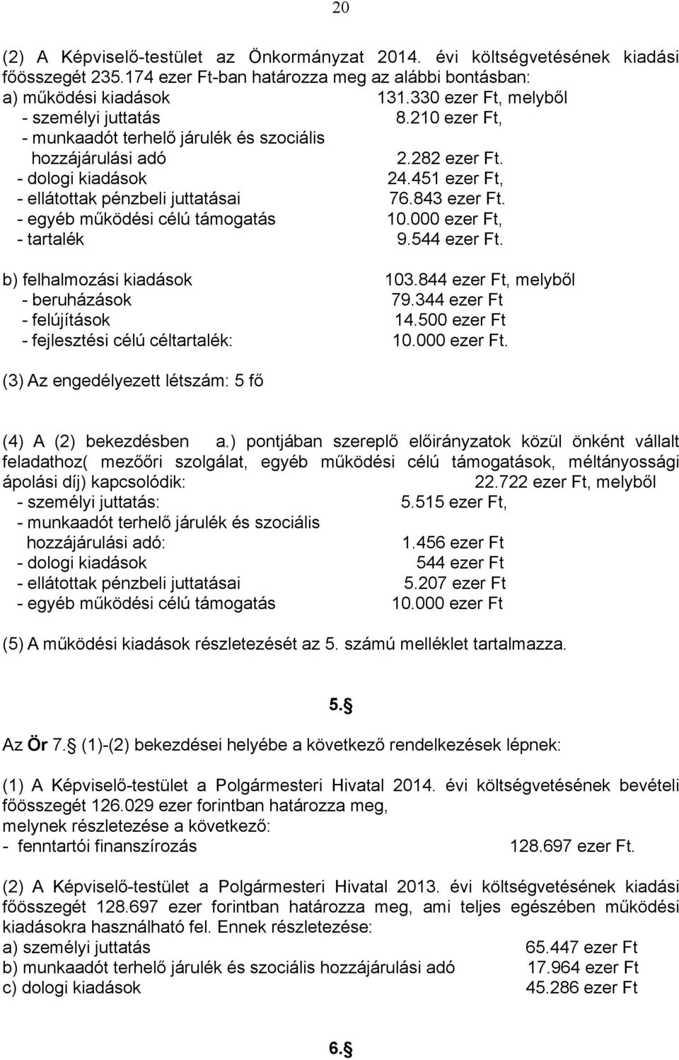 843 ezer Ft. - egyéb működési célú támogatás 10.000 ezer Ft, - tartalék 9.544 ezer Ft. b) felhalmozási kiadások 103.844 ezer Ft, melyből - beruházások 79.344 ezer Ft - felújítások 14.