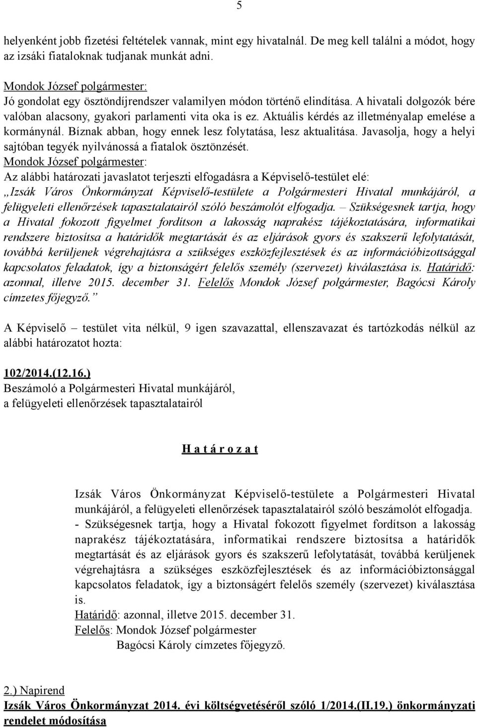 Aktuális kérdés az illetményalap emelése a kormánynál. Bíznak abban, hogy ennek lesz folytatása, lesz aktualitása. Javasolja, hogy a helyi sajtóban tegyék nyilvánossá a fiatalok ösztönzését.