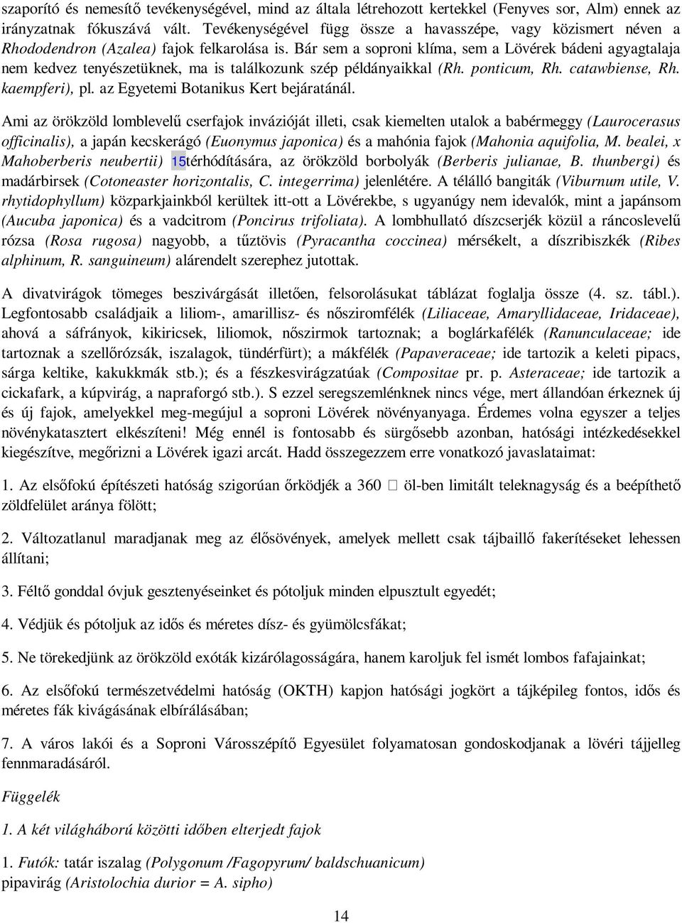 Bár sem a soproni klíma, sem a Lövérek bádeni agyagtalaja nem kedvez tenyészetüknek, ma is találkozunk szép példányaikkal (Rh. ponticum, Rh. catawbiense, Rh. kaempferi), pl.