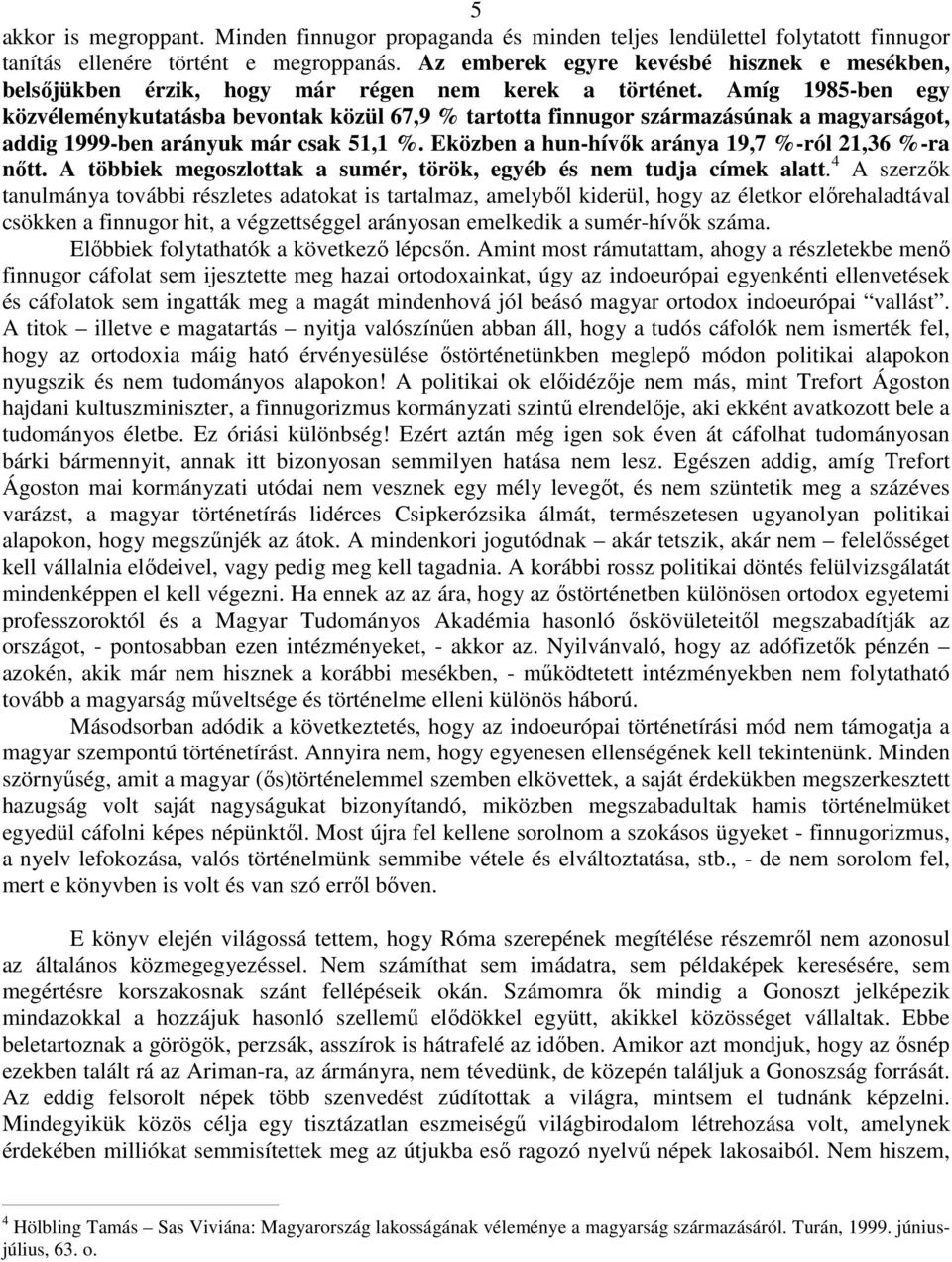 Amíg 1985-ben egy közvéleménykutatásba bevontak közül 67,9 % tartotta finnugor származásúnak a magyarságot, addig 1999-ben arányuk már csak 51,1 %.