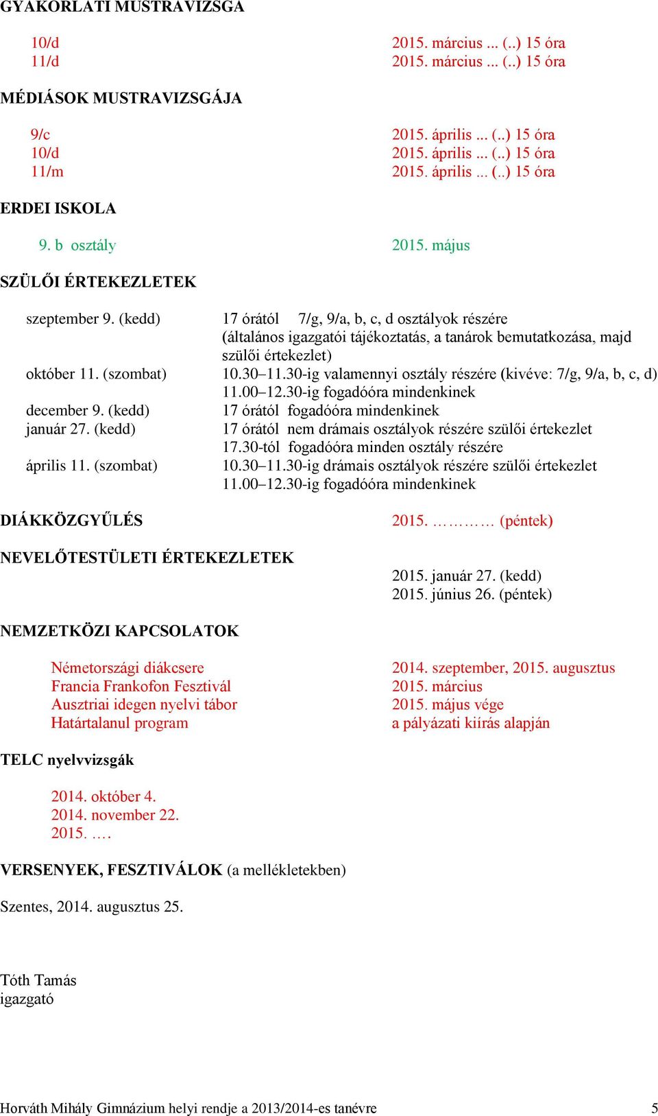 (kedd) 17 órától 7/g, 9/a, b, c, d osztályok részére (általános igazgatói tájékoztatás, a tanárok bemutatkozása, majd szülői értekezlet) október 11. (szombat) 10.30 11.