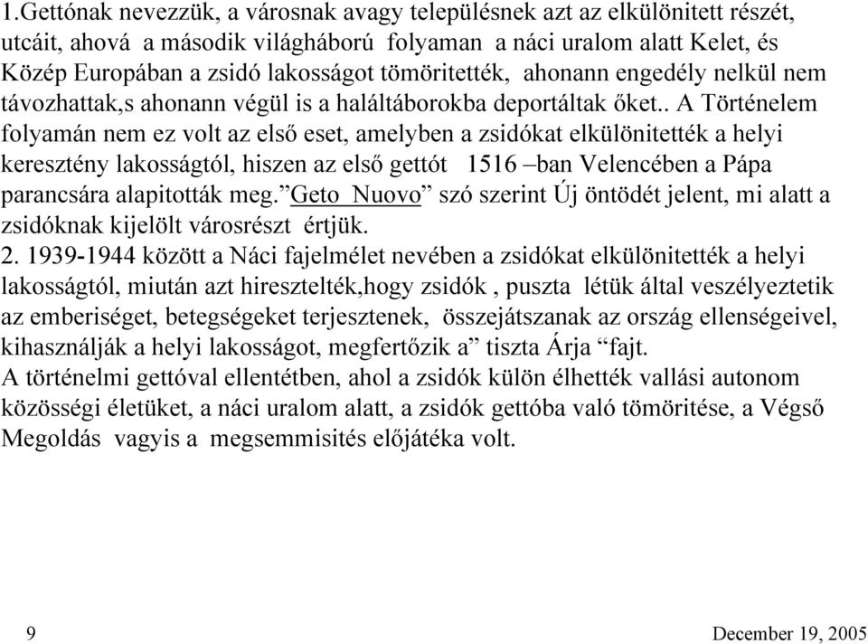 . A Történelem folyamán nem ez volt az első eset, amelyben a zsidókat elkülönitették a helyi keresztény lakosságtól, hiszen az első gettót 1516 ban Velencében a Pápa parancsára alapitották meg.