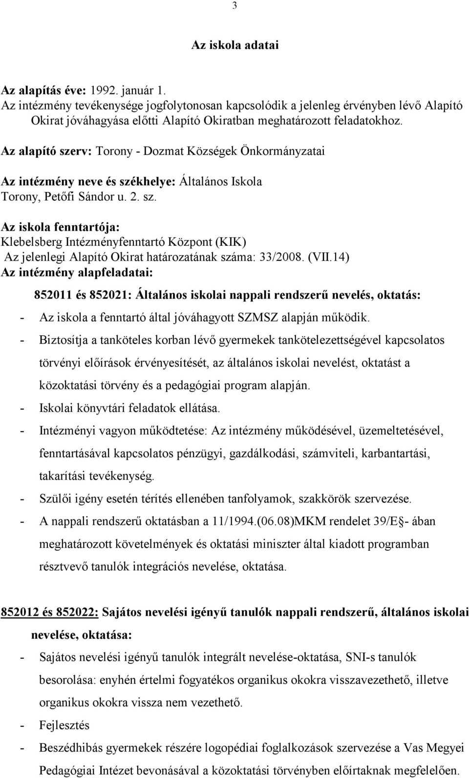 Az alapító szerv: Torony - Dozmat Községek Önkormányzatai Az intézmény neve és székhelye: Általános Iskola Torony, Petőfi Sándor u. 2. sz. Az iskola fenntartója: Klebelsberg Intézményfenntartó Központ (KIK) Az jelenlegi Alapító Okirat határozatának száma: 33/2008.