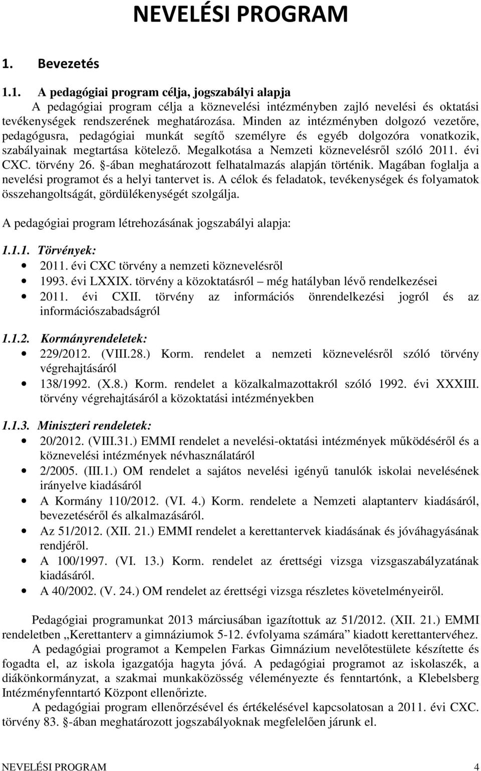 Megalkotása a Nemzeti köznevelésről szóló 2011. évi CXC. törvény 26. -ában meghatározott felhatalmazás alapján történik. Magában foglalja a nevelési programot és a helyi tantervet is.