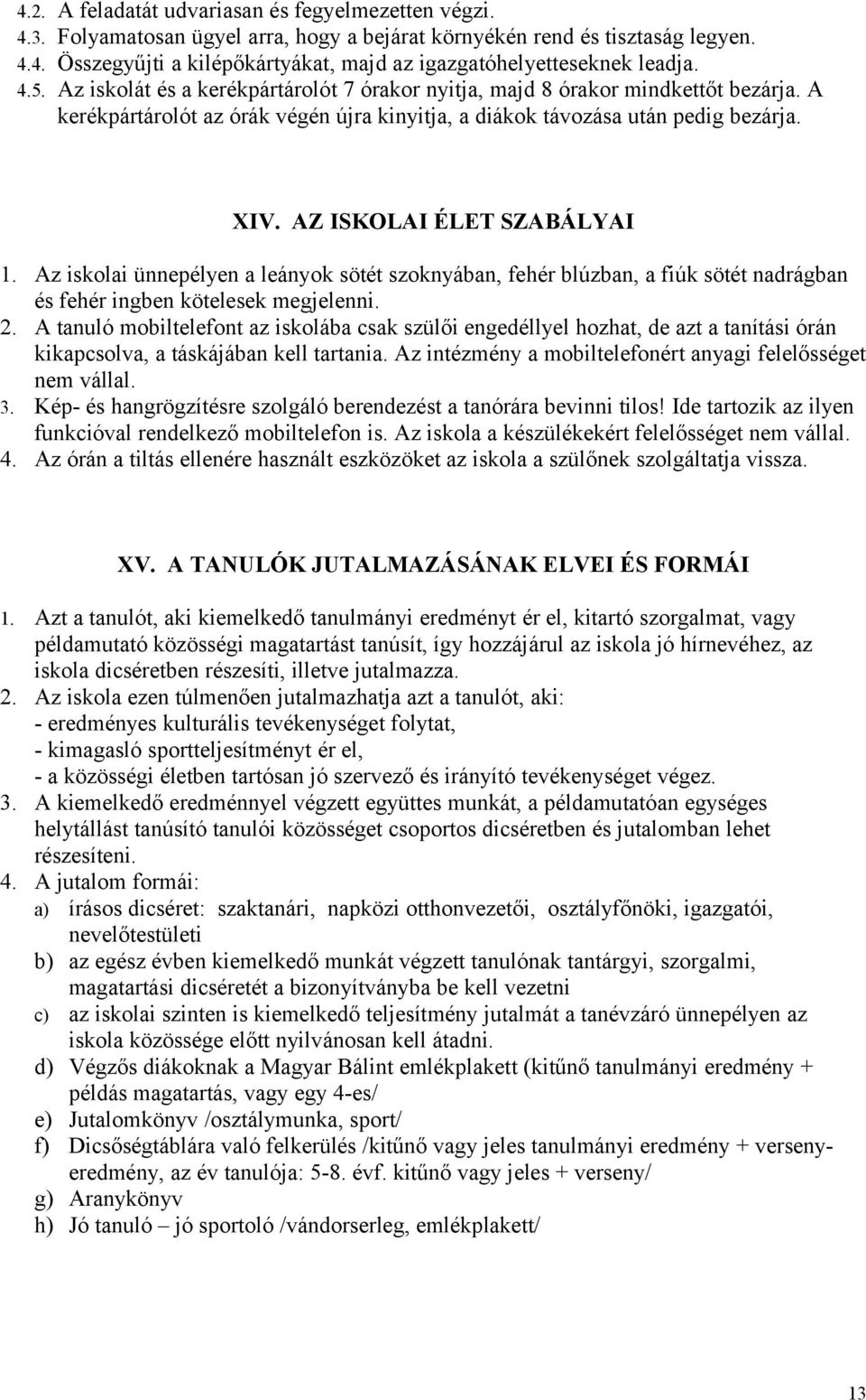 AZ ISKOLAI ÉLET SZABÁLYAI 1. Az iskolai ünnepélyen a leányok sötét szoknyában, fehér blúzban, a fiúk sötét nadrágban és fehér ingben kötelesek megjelenni. 2.