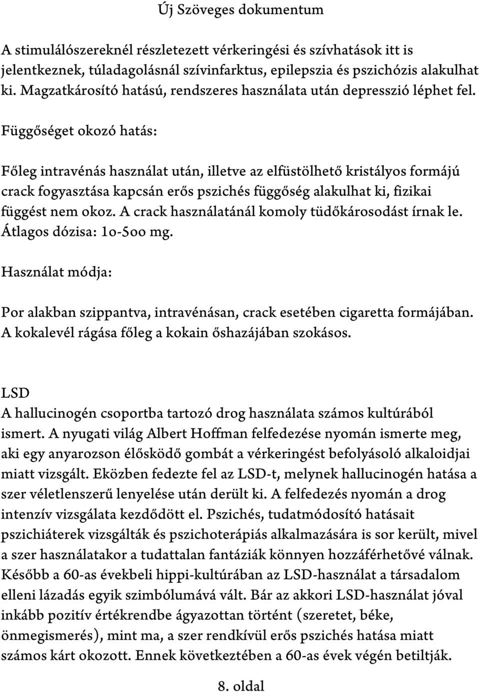 Függőséget okozó hatás: Főleg intravénás használat után, illetve az elfüstölhető kristályos formájú crack fogyasztása kapcsán erős pszichés függőség alakulhat ki, fizikai függést nem okoz.