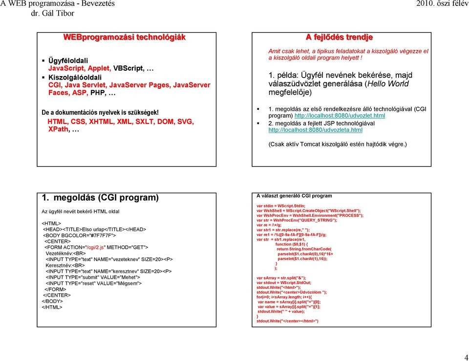 példa: Ügyfél nevének bekérése, majd válaszüdvözlet generálása (Hello World megfelelője) 1. megoldás az első rendelkezésre álló technológiával (CGI program) http://localhost:8080/udvozlet.html 2.