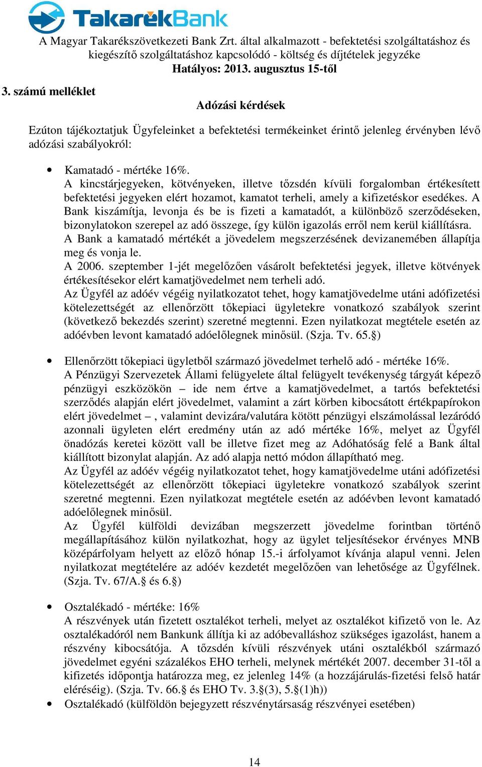 A kincstárjegyeken, kötvényeken, illetve tőzsdén kívüli forgalomban értékesített befektetési jegyeken elért hozamot, kamatot terheli, amely a kifizetéskor esedékes.