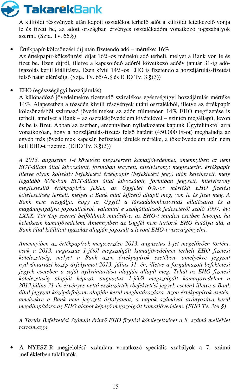 Ezen díjról, illetve a kapcsolódó adóról következő adóév január 31-ig adóigazolás kerül kiállításra. Ezen kívül 14%-os EHO is fizetendő a hozzájárulás-fizetési felső határ eléréséig. (Szja. Tv. 65/A.