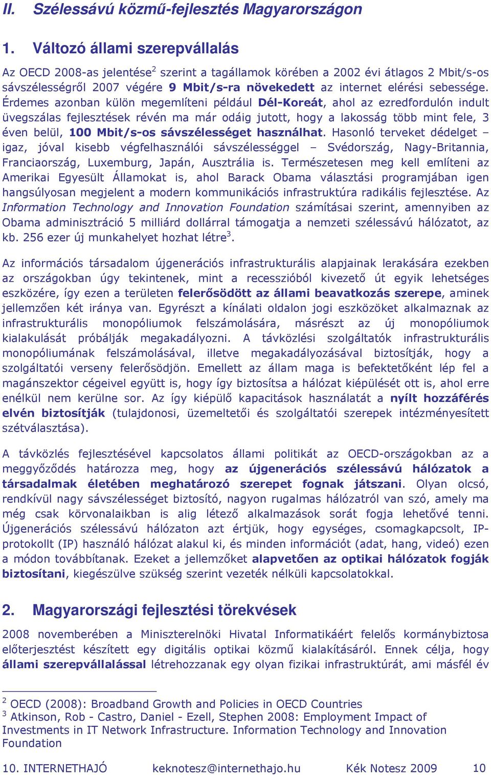 Érdemes azonban külön megemlíteni például Dél-Koreát, ahol az ezredfordulón indult üvegszálas fejlesztések révén ma már odáig jutott, hogy a lakosság több mint fele, 3 éven belül, 100 Mbit/s-os