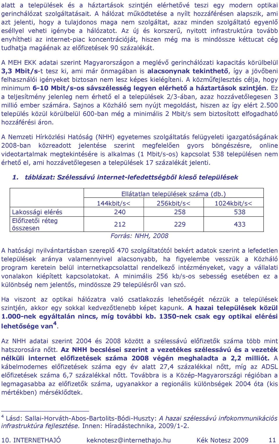 Az új és korszerű, nyitott infrastruktúra tovább enyhítheti az internet-piac koncentrációját, hiszen még ma is mindössze kéttucat cég tudhatja magáénak az előfizetések 90 százalékát.