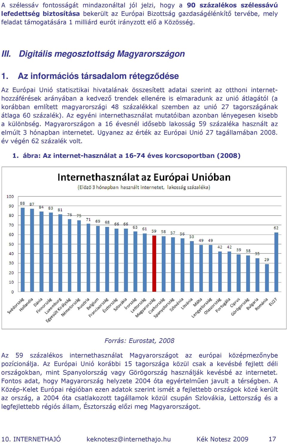 Az információs társadalom rétegződése Az Európai Unió statisztikai hivatalának összesített adatai szerint az otthoni internethozzáférések arányában a kedvező trendek ellenére is elmaradunk az unió