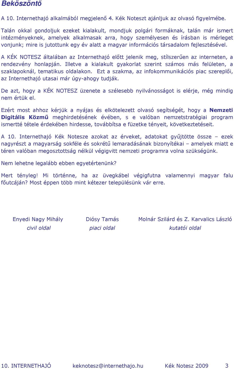 alatt a magyar információs társadalom fejlesztésével. A KÉK NOTESZ általában az Internethajó előtt jelenik meg, stílszerűen az interneten, a rendezvény honlapján.