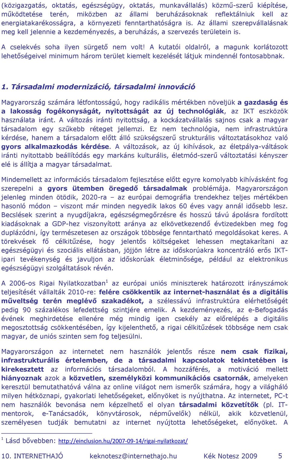 A kutatói oldalról, a magunk korlátozott lehetőségeivel minimum három terület kiemelt kezelését látjuk mindennél fontosabbnak. 1.