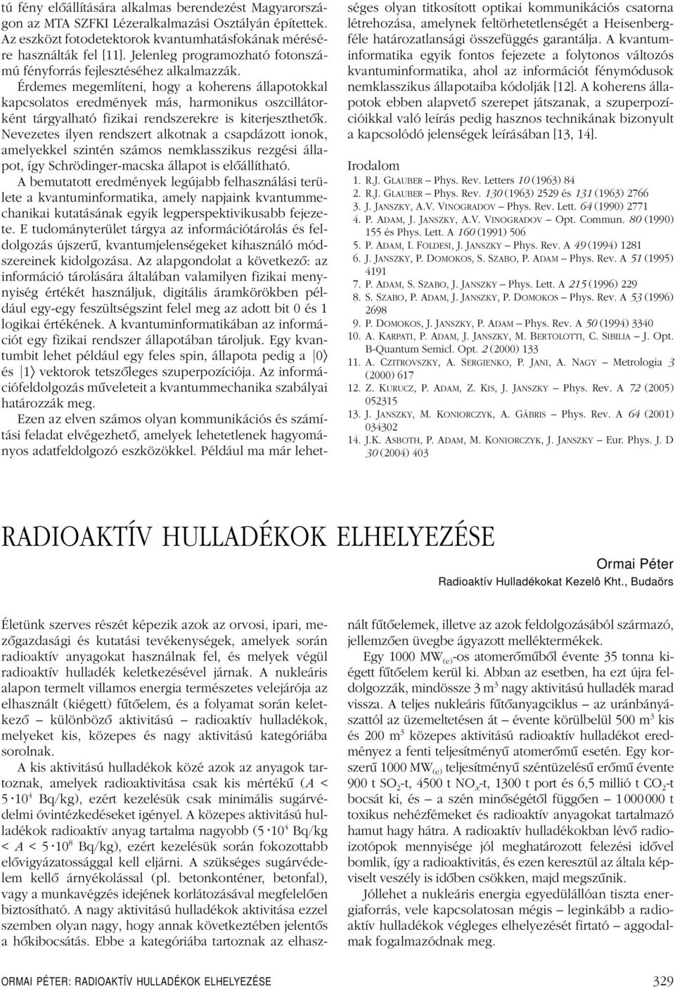 Érdemes megemlíteni, hogy a koherens állapotokkal kapcsolatos eredmények más, harmonikus oszcillátorként tárgyalható fizikai rendszerekre is kiterjeszthetôk.