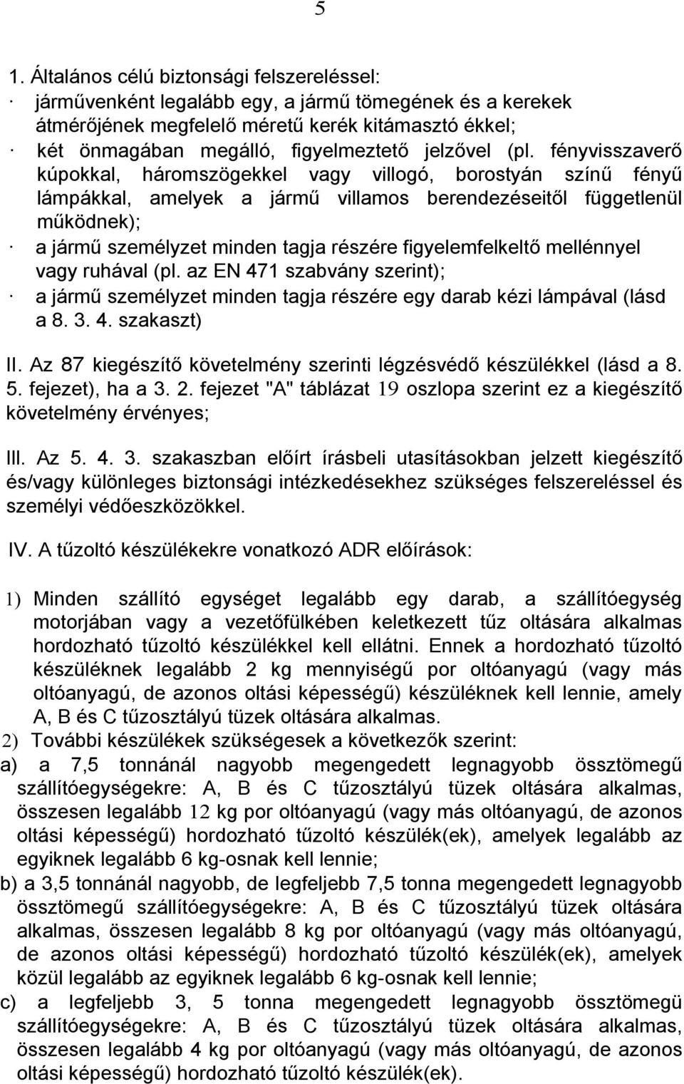 fényvisszaverő kúpokkal, háromszögekkel vagy villogó, borostyán színű fényű lámpákkal, amelyek a jármű villamos berendezéseitől függetlenül működnek); a jármű személyzet minden tagja részére