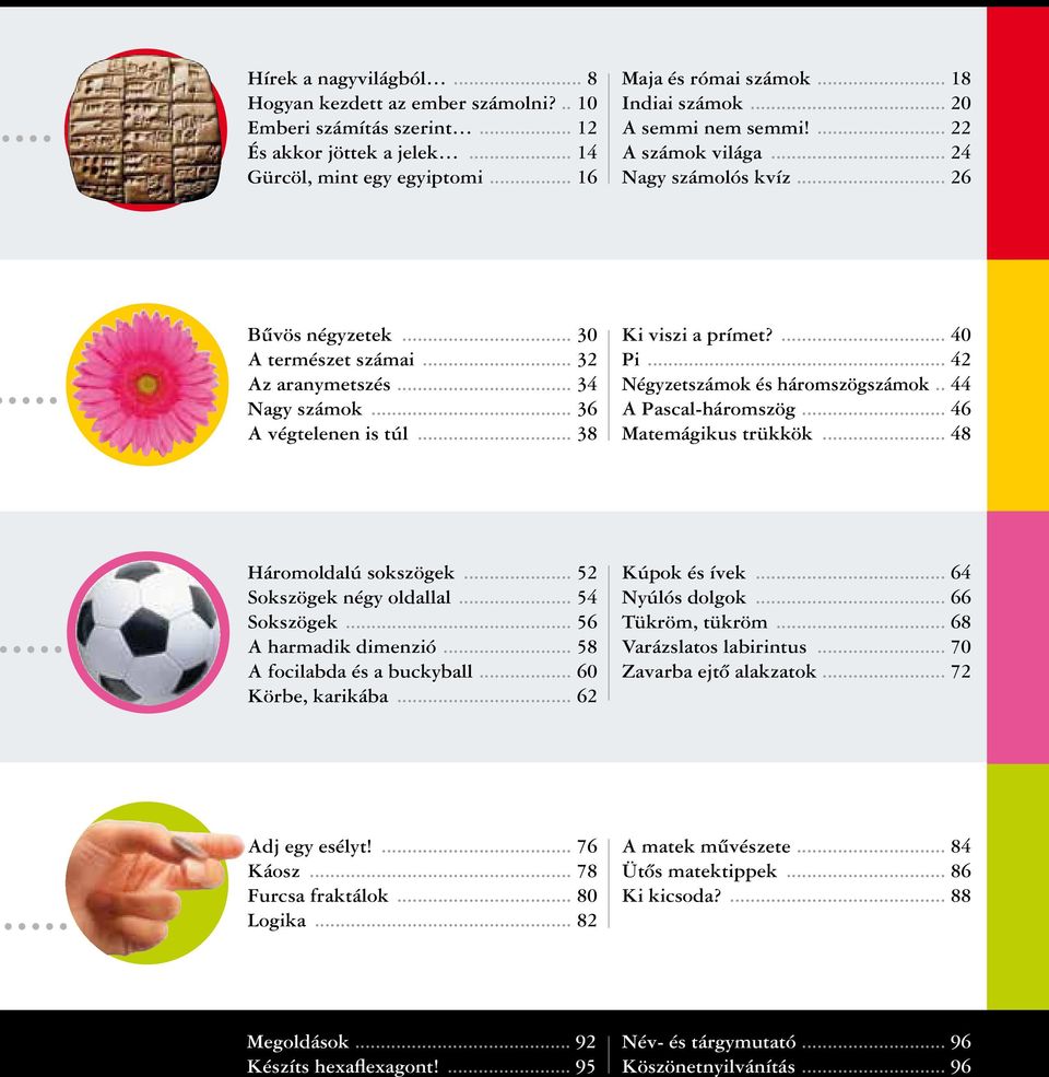 .. 38 Ki viszi a prímet?... 40 Pi... 42 Négyzetszámok és háromszögszámok... 44 A Pascal-háromszög... 46 Matemágikus trükkök... 48 Háromoldalú sokszögek... 52 Sokszögek négy oldallal... 54 Sokszögek.