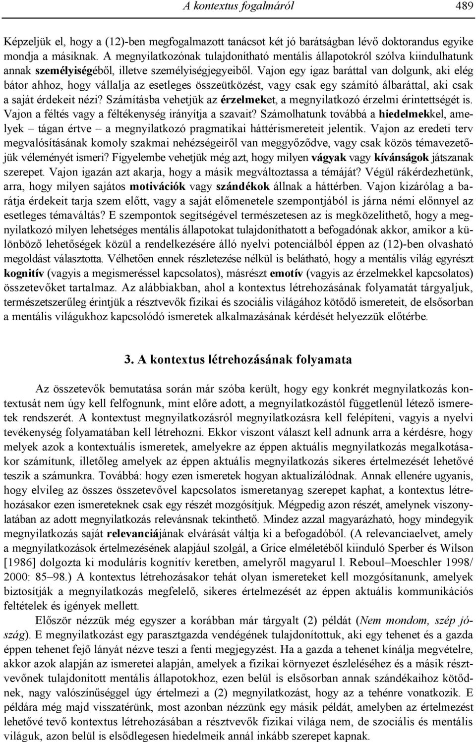 Vajon egy igaz baráttal van dolgunk, aki elég bátor ahhoz, hogy vállalja az esetleges összeütközést, vagy csak egy számító álbaráttal, aki csak a saját érdekeit nézi?