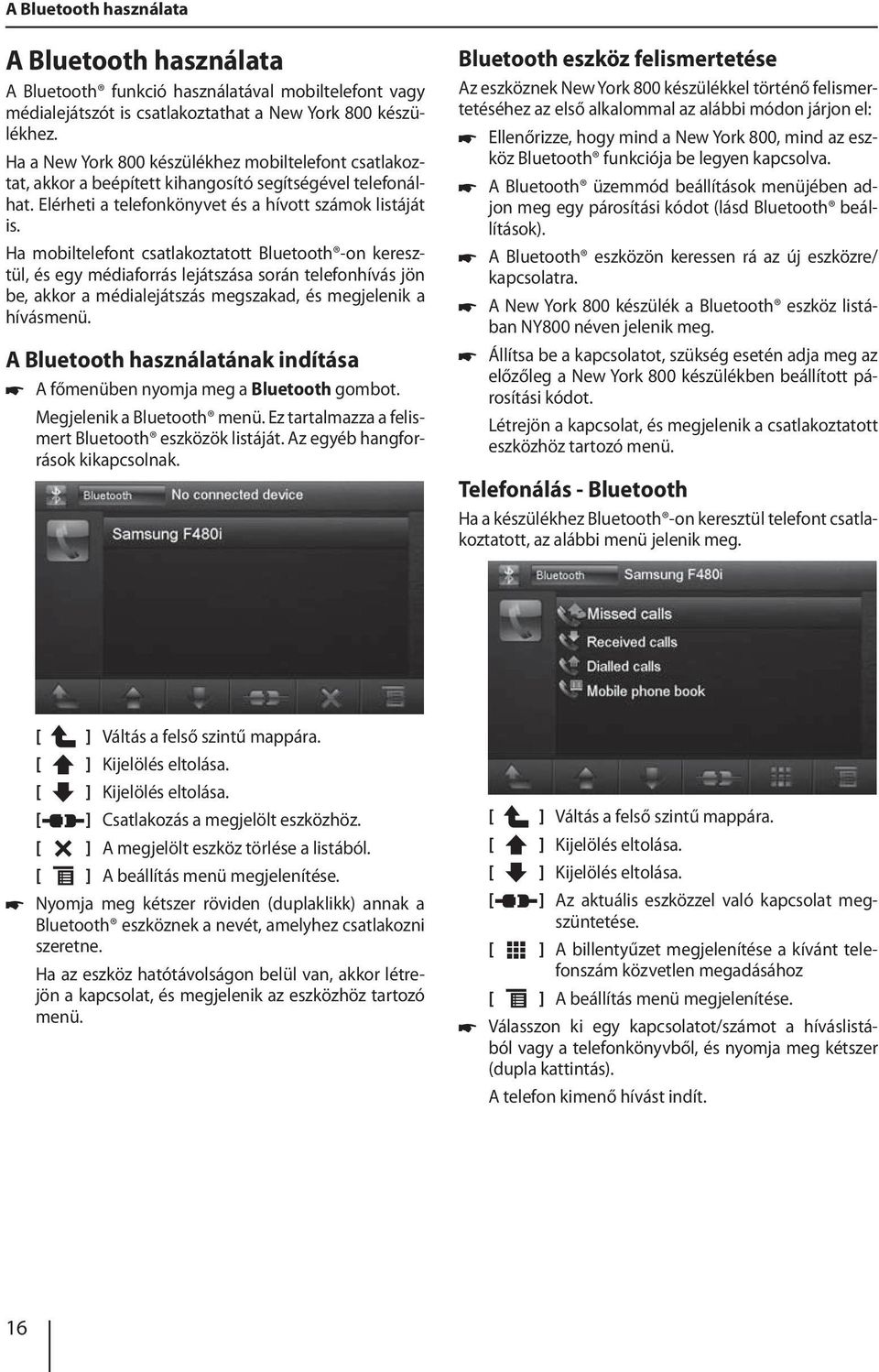 Ha mobiltelefont csatlakoztatott Bluetooth -on keresztül, és egy médiaforrás lejátszása során telefonhívás jön be, akkor a médialejátszás megszakad, és megjelenik a hívásmenü.