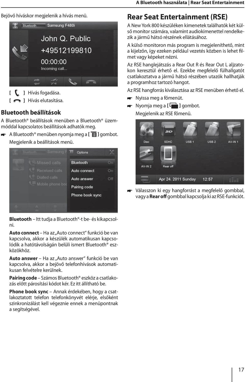 ] Rear Seat Entertainment (RSE) A New York 800 készüléken kimenetek találhatók két külső monitor számára, valamint audiokimenettel rendelkezik a jármű hátsó részének ellátásához.