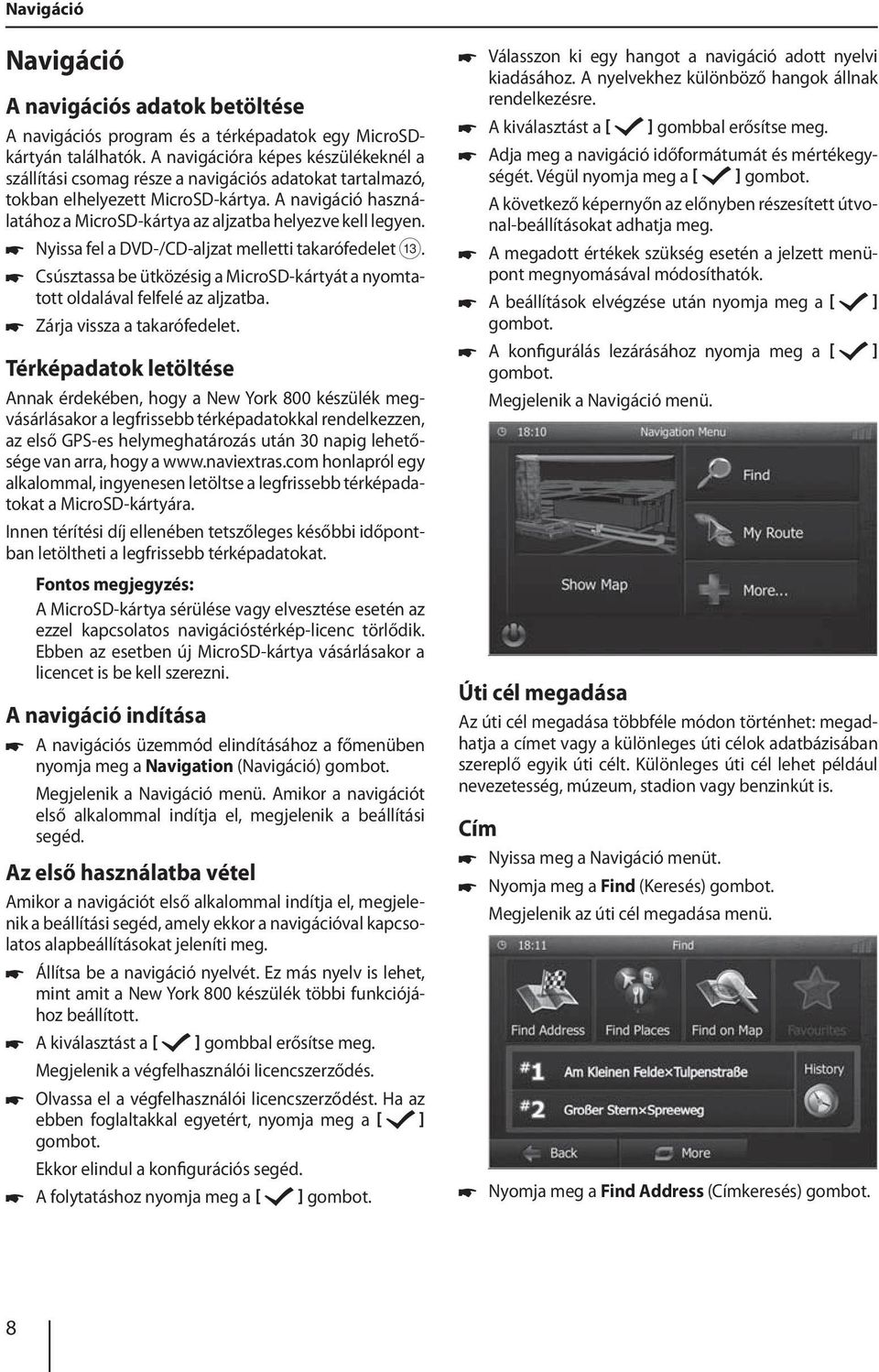 A navigáció használatához a MicroSD-kártya az aljzatba helyezve kell legyen. Nyissa fel a DVD-/CD-aljzat melletti takarófedelet =.