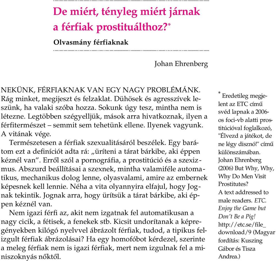 Ilyenek vagyunk. A vitának vége. Természetesen a férfiak szexualitásáról beszélek. Egy barátom ezt a definíciót adta rá: üríteni a tárat bárkibe, aki éppen kéznél van.