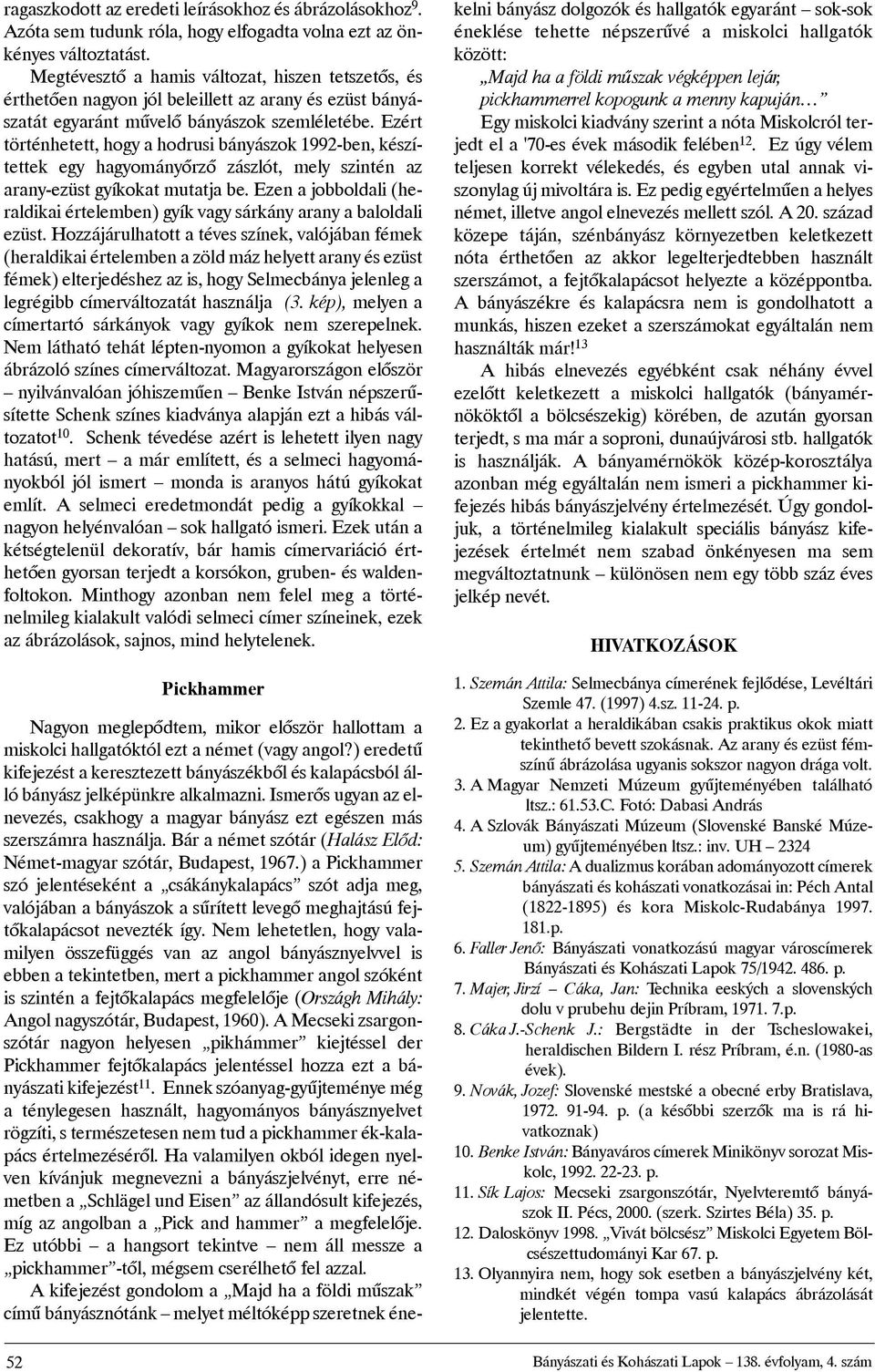 Ezért történhetett, hogy a hodrusi bányászok 1992-ben, készítettek egy hagyományõrzõ zászlót, mely szintén az arany-ezüst gyíkokat mutatja be.