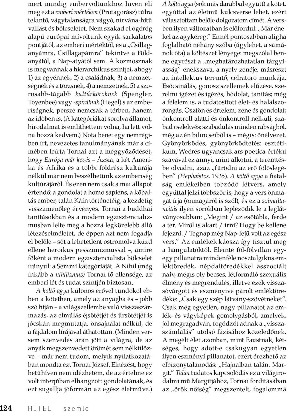 A kozmosznak is megvannak a hierarchikus szintjei, ahogy 1) az egyénnek, 2) a családnak, 3) a nemzetségnek és a törzsnek, 4) a nemzetnek, 5) a szorosabb-tágabb kultúrköröknek (Spengler, Toyenbee)