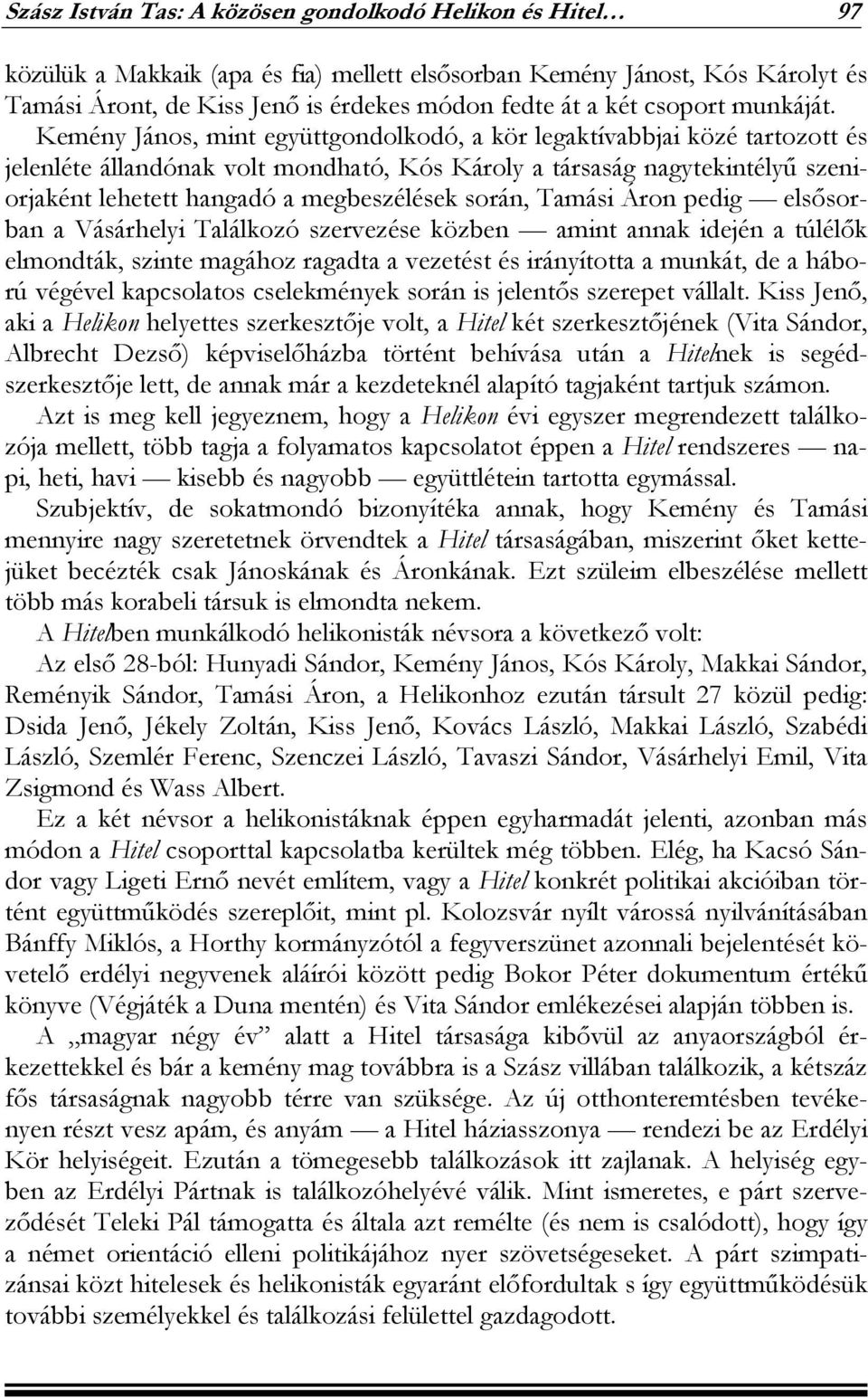 Kemény János, mint együttgondolkodó, a kör legaktívabbjai közé tartozott és jelenléte állandónak volt mondható, Kós Károly a társaság nagytekintélyű szeniorjaként lehetett hangadó a megbeszélések