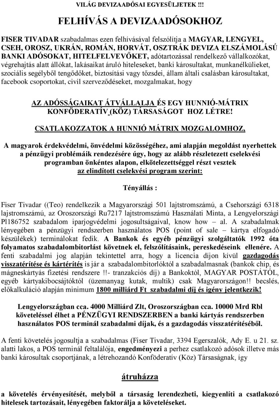 adótartozással rendelkező vállalkozókat, végrehajtás alatt állókat, lakásaikat áruló hiteleseket, banki károsultakat, munkanélkülieket, szociális segélyből tengődőket, biztosítási vagy tőzsdei, állam