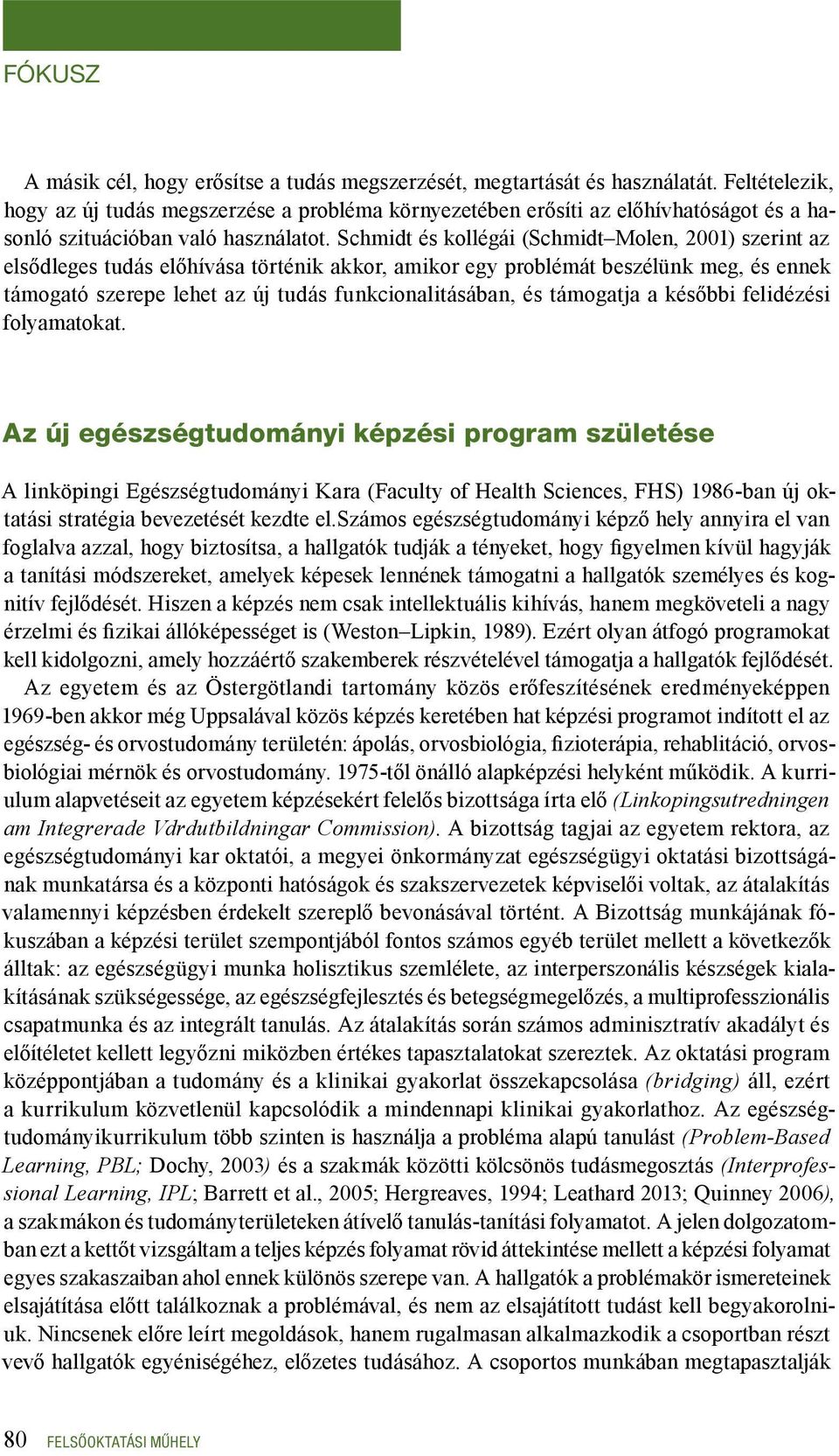 Schmidt és kollégái (Schmidt Molen, 2001) szerint az elsődleges tudás előhívása történik akkor, amikor egy problémát beszélünk meg, és ennek támogató szerepe lehet az új tudás funkcionalitásában, és