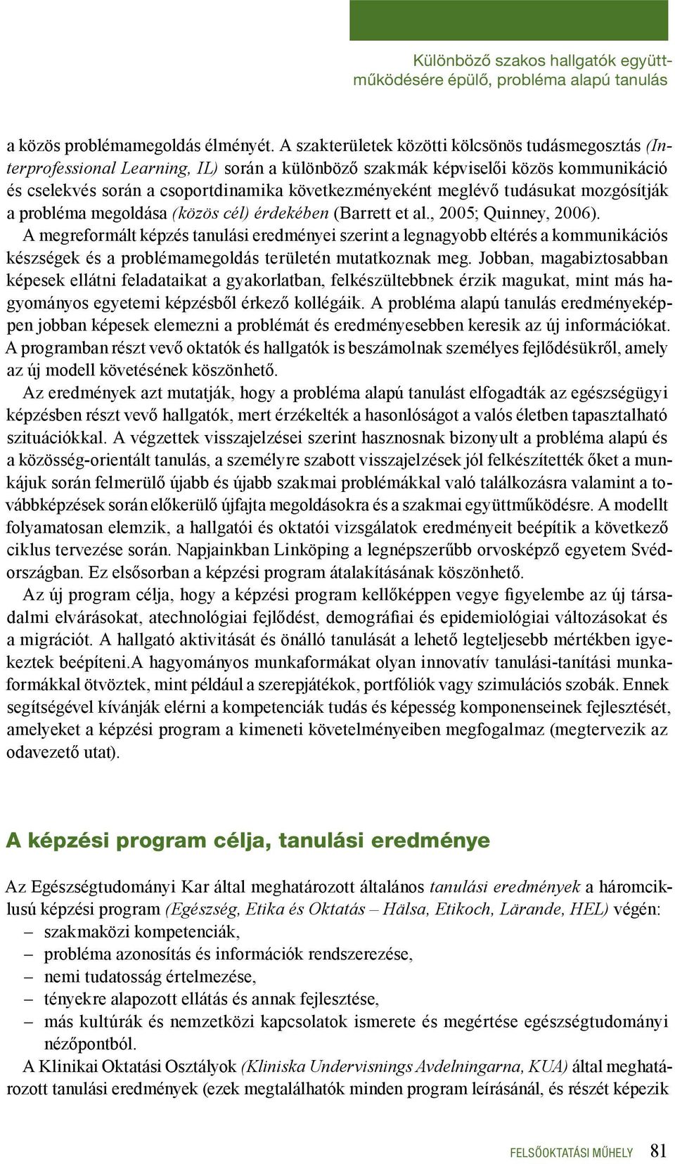 meglévő tudásukat mozgósítják a probléma megoldása (közös cél) érdekében (Barrett et al., 2005; Quinney, 2006).