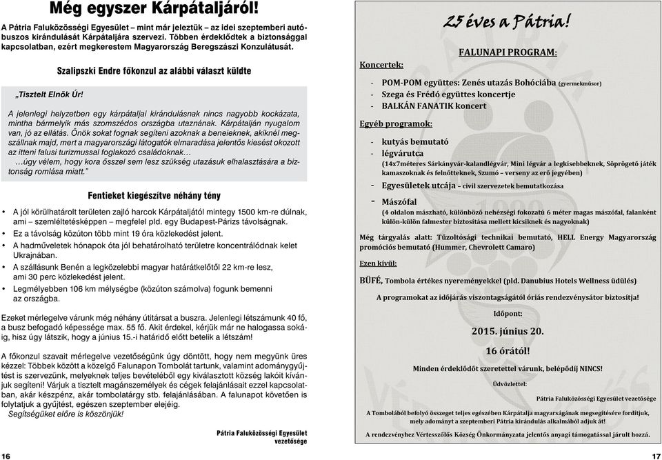 Szalipszki Endre főkonzul az alábbi választ küldte A jelenlegi helyzetben egy kárpátaljai kirándulásnak nincs nagyobb kockázata, mintha bármelyik más szomszédos országba utaznának.