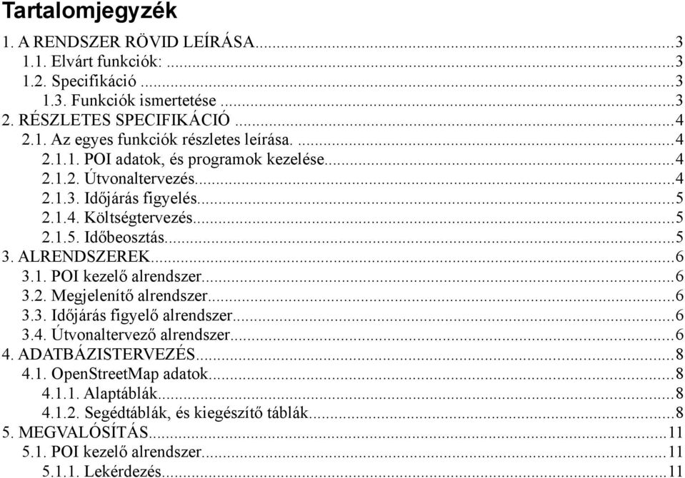 1. POI kezelő alrendszer...6 3.2. Megjelenítő alrendszer...6 3.3. Időjárás figyelő alrendszer...6 3.4. Útvonaltervező alrendszer...6 4. ADATBÁZISTERVEZÉS...8 4.1. OpenStreetMap adatok.