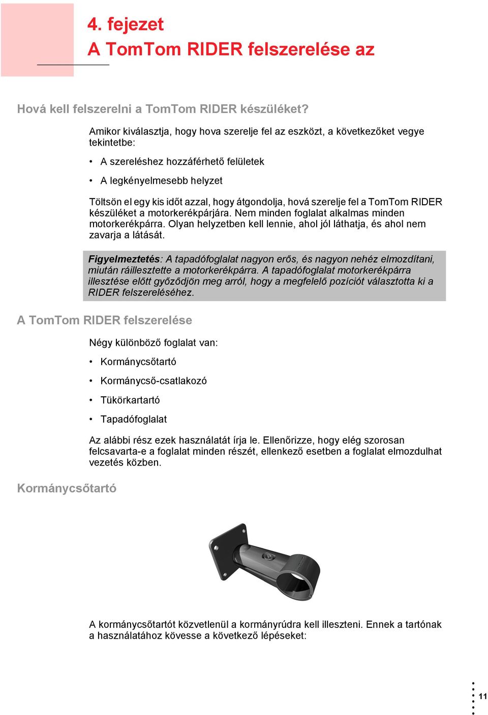 hová szerelje fel a TomTom RIDER készüléket a motorkerékpárjára. Nem minden foglalat alkalmas minden motorkerékpárra. Olyan helyzetben kell lennie, ahol jól láthatja, és ahol nem zavarja a látását.