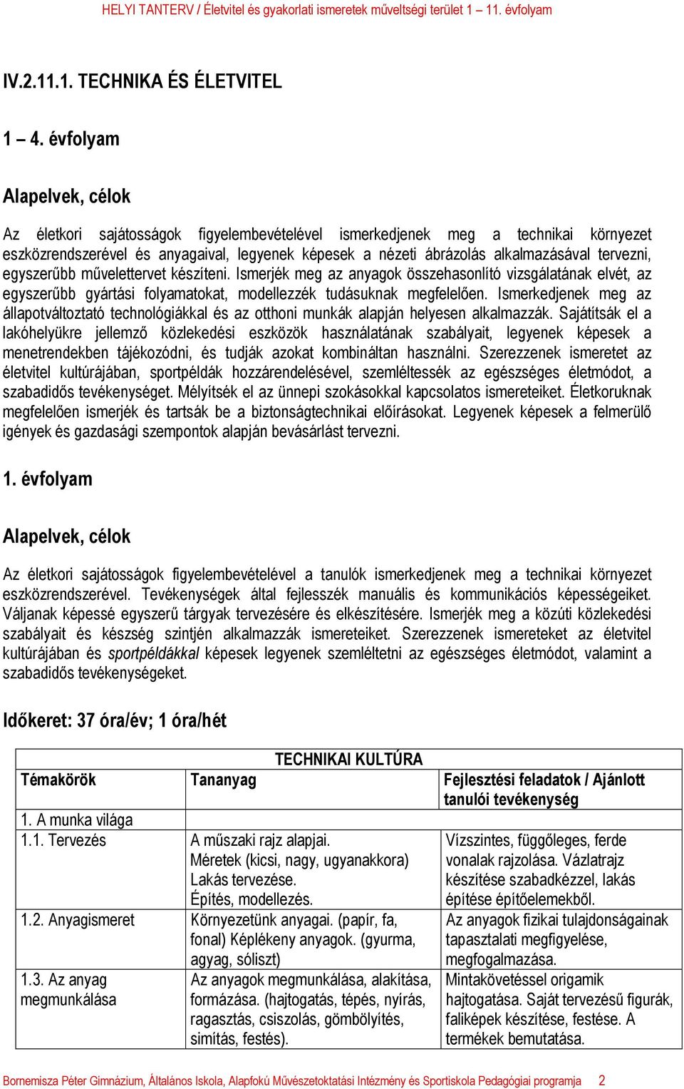 tervezni, egyszerűbb művelettervet készíteni. Ismerjék meg az anyagok összehasonlító vizsgálatának elvét, az egyszerűbb gyártási folyamatokat, modellezzék tudásuknak megfelelően.