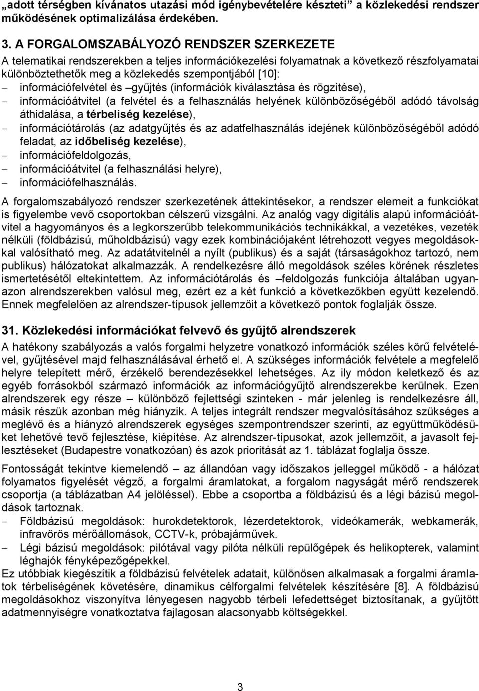 információfelvétel és gyűjtés (információk kiválasztása és rögzítése), információátvitel (a felvétel és a felhasználás helyének különbözőségéből adódó távolság áthidalása, a térbeliség kezelése),