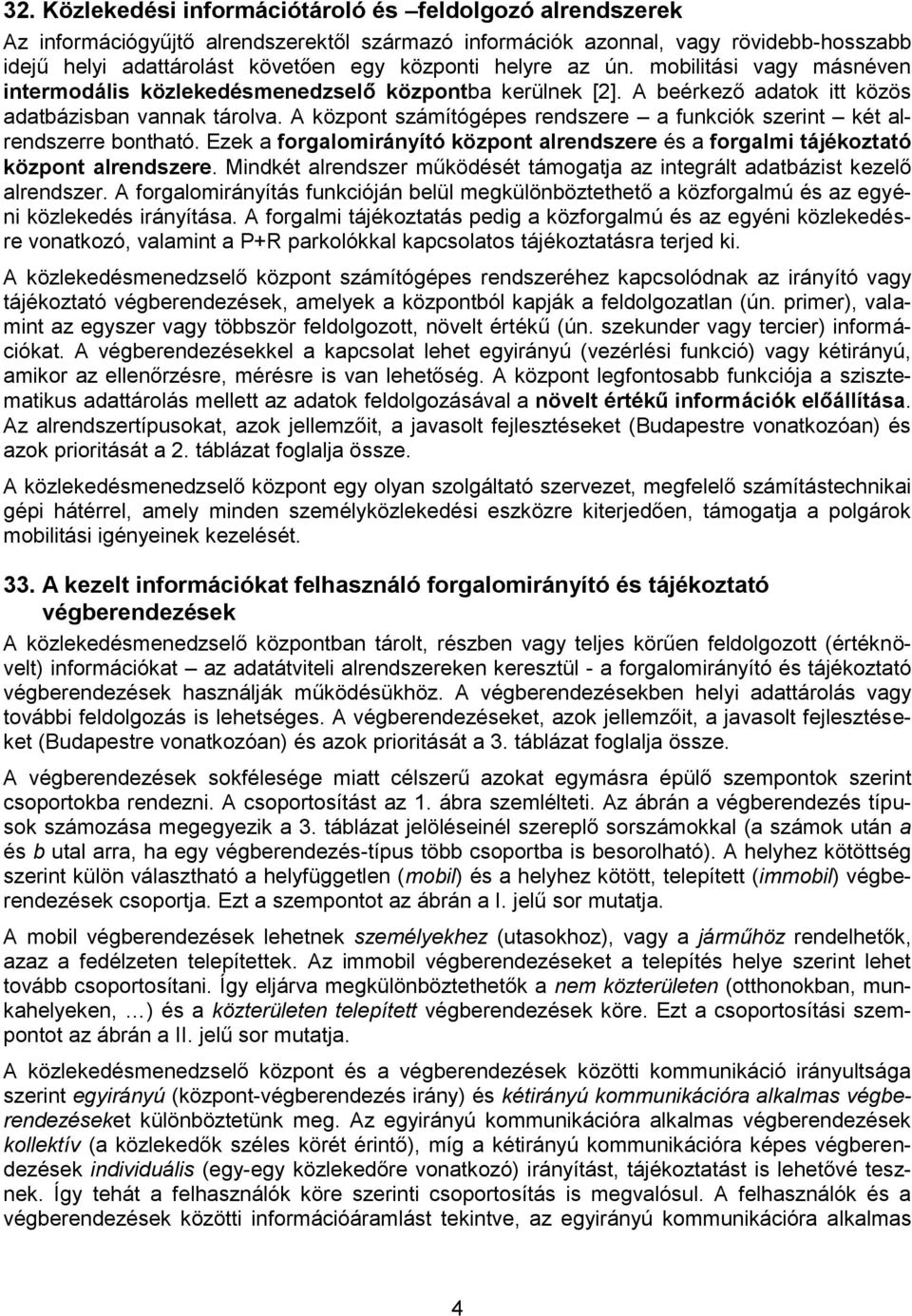 A központ számítógépes rendszere a funkciók szerint két alrendszerre bontható. Ezek a forgalomirányító központ alrendszere és a forgalmi tájékoztató központ alrendszere.