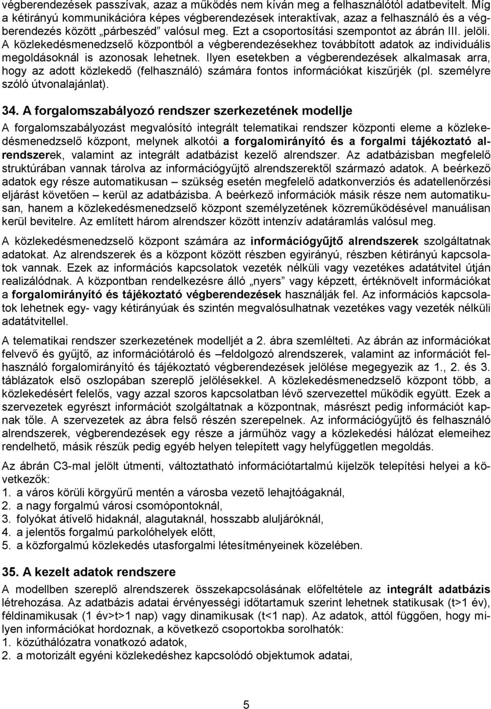 A közlekedésmenedzselő központból a végberendezésekhez továbbított adatok az individuális megoldásoknál is azonosak lehetnek.