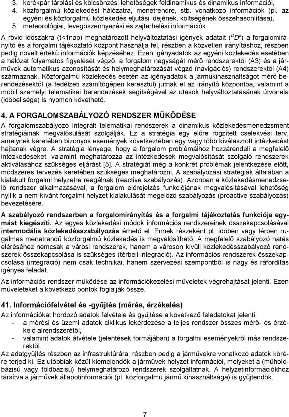 A rövid időszakra (t<1nap) meghatározott helyváltoztatási igények adatait ( D D 5 ) a forgalomirányító és a forgalmi tájékoztató központ használja fel, részben a közvetlen irányításhoz, részben pedig