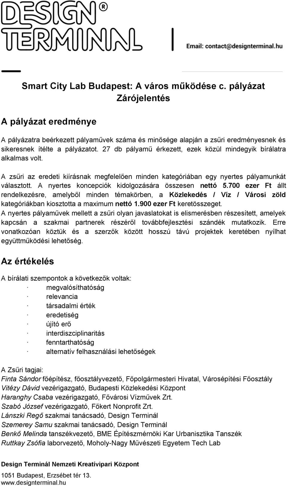 27 db pályamű érkezett, ezek közül mindegyik bírálatra alkalmas volt. A zsűri az eredeti kiírásnak megfelelően minden kategóriában egy nyertes pályamunkát választott.