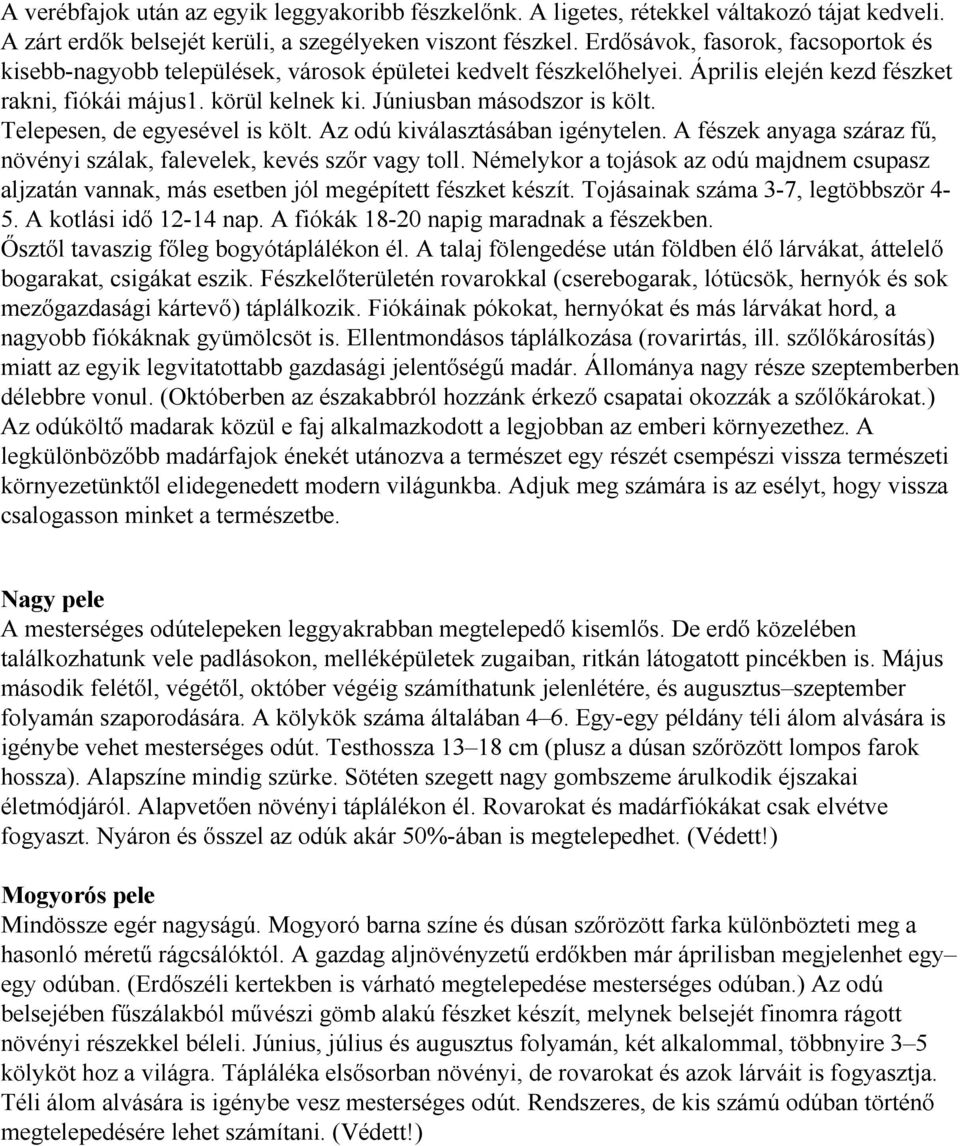 Telepesen, de egyesével is költ. Az odú kiválasztásában igénytelen. A fészek anyaga száraz fű, növényi szálak, falevelek, kevés szőr vagy toll.