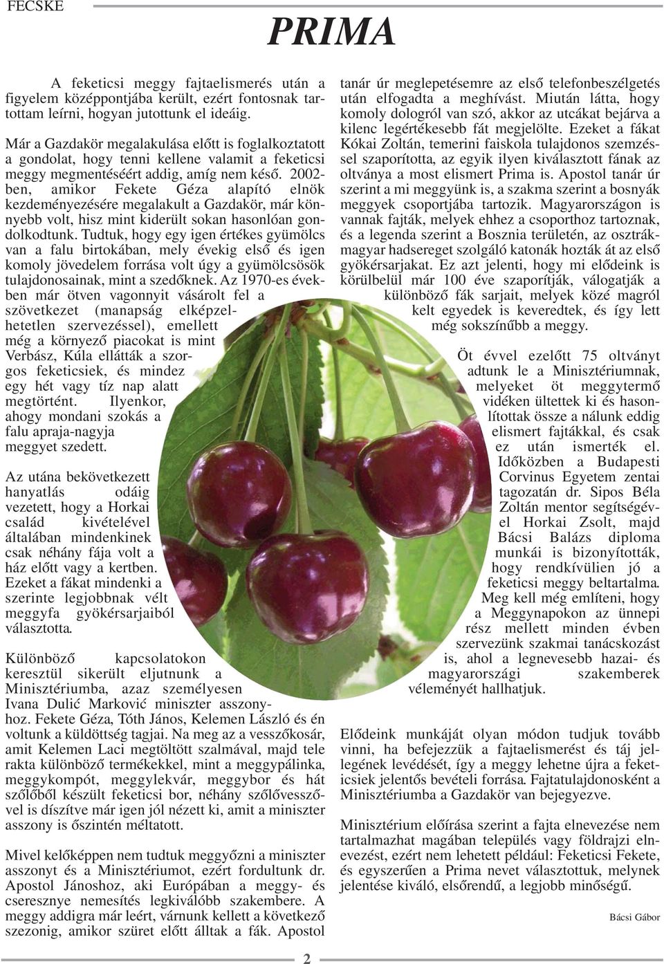 2002- ben, amikor Fekete Géza alapító elnök kezdeményezésére megalakult a Gazdakör, már könnyebb volt, hisz mint kiderült sokan hasonlóan gondolkodtunk.