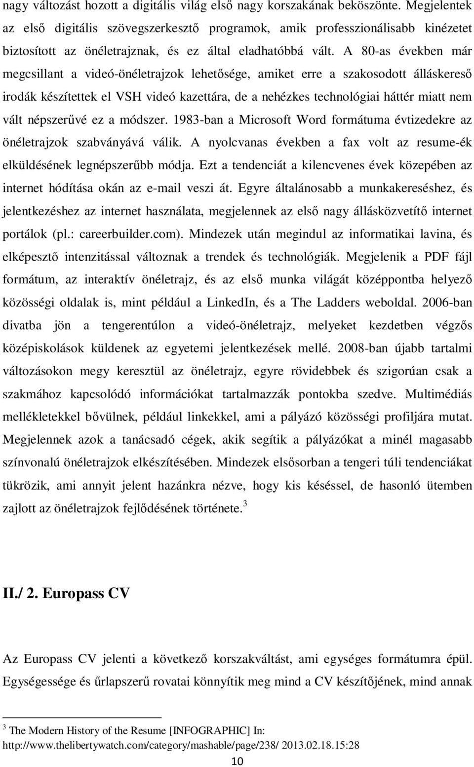 A 80-as években már megcsillant a videó-önéletrajzok lehetősége, amiket erre a szakosodott álláskereső irodák készítettek el VSH videó kazettára, de a nehézkes technológiai háttér miatt nem vált